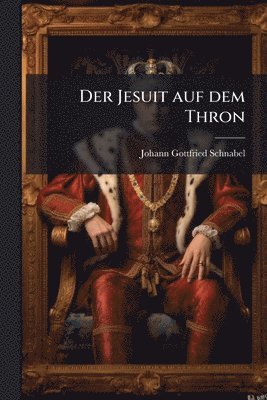 Johann Gottfried Schnabel - Jesuit auf dem Thron, Häftad
