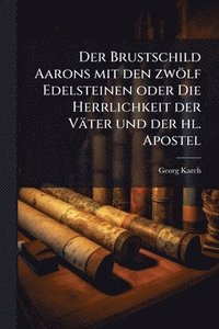 bokomslag Der Brustschild Aarons mit den zwölf Edelsteinen oder Die Herrlichkeit der Väter und der hl. Apostel