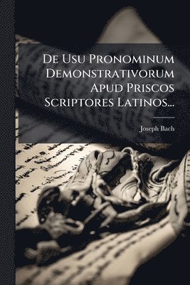 Joseph Bach - De Usu Pronominum Demonstrativorum Apud Priscos Scriptores Latinos..., Häftad