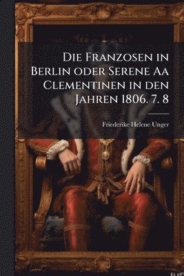 Friederike Helene Unger - Franzosen in Berlin oder Serene Aa Clementinen in den Jahren 1806. 7. 8, Häftad