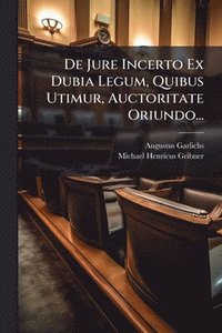 bokomslag De Jure Incerto Ex Dubia Legum, Quibus Utimur, Auctoritate Oriundo...