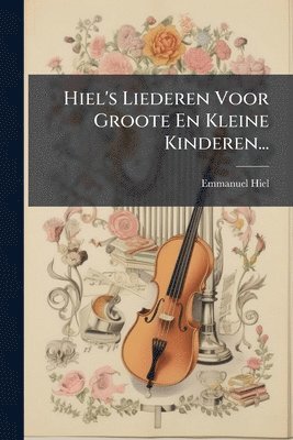 Hiel's Liederen Voor Groote En Kleine Kinderen...