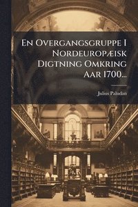 bokomslag En Overgangsgruppe I NordeuropÃ]isk Digtning Omkring Aar 1700...