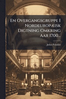 Julius Paludan - En Overgangsgruppe I NordeuropÃ]isk Digtning Omkring Aar 1700..., Häftad