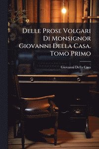 bokomslag Delle Prose Volgari Di Monsignor Giovanni Della Casa. Tomo Primo
