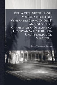 bokomslag Della Vita, VirtÃ¹ E Doni Sopranaturali Del Venerabile Servo Di Dio P. Angiolo Paoli Carmelitano Dell'antica Osservanza Libri Iii, Con Un Appendice De' Miracoli...