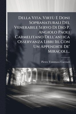 bokomslag Della Vita, VirtÃ¹ E Doni Sopranaturali Del Venerabile Servo Di Dio P. Angiolo Paoli Carmelitano Dell'antica Osservanza Libri Iii, Con Un Appendice De' Miracoli...