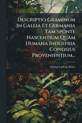 bokomslag Descriptio Graminum In Gallia Et Germania Tam Sponte Nascentium Quam Humana Industria Copiosius Provenientium...