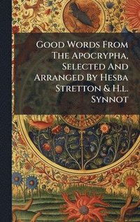 bokomslag Good Words From The Apocrypha, Selected And Arranged By Hesba Stretton & H.l. Synnot