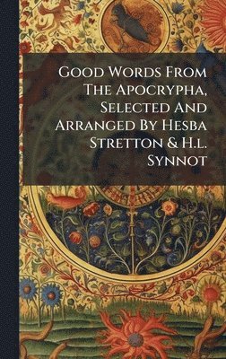 bokomslag Good Words From The Apocrypha, Selected And Arranged By Hesba Stretton & H.l. Synnot