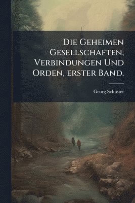 Geheimen Gesellschaften, Verbindungen Und Orden, erster Band.