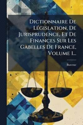 bokomslag Dictionnaire De LÃ(c)gislation, De Jurisprudence, Et De Finances Sur Les Gabelles De France, Volume 1...