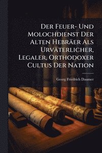 bokomslag Der Feuer- Und Molochdienst Der Alten Hebräer Als Urväterlicher, Legaler, Orthodoxer Cultus Der Nation