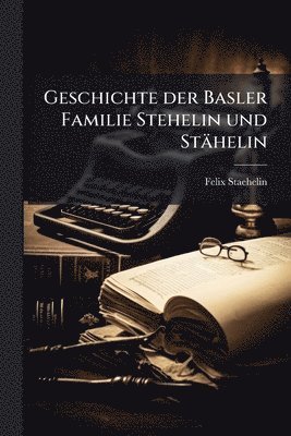 Geschichte der Basler Familie Stehelin und Stähelin
