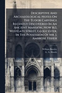 bokomslag Descriptive And Archaeological Notes On The Tudor Carvings Recently Discovered In An Ancient Mansion, Now 163, Westgate Street, Gloucester, In The Possession Of Mr. J. Ambrose Fisher
