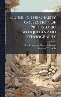 bokomslag Guide To The Christy Collection Of Prehistoric Antiquities And Ethnography