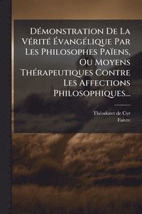 bokomslag DÃ(c)monstration De La VÃ(c)ritÃ(c) Ã¿vangÃ(c)lique Par Les Philosophes Païens, Ou Moyens ThÃ(c)rapeutiques Contre Les Affections Philosophiques...