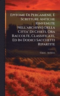 bokomslag Epitome Di Pergamene, E Scritture Antiche Rinvenute Nell'archivio Della Citta' Di Chieti, Ora Raccolte, Classificate, Ed In Dodici Sacchetti Ripartite