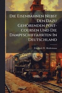 bokomslag Die Eisenbahnen Nebst Den Dazu Gehörenden Post-coursen Und Die Dampfschiffahrten In Deutschland