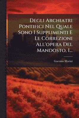 bokomslag Degli Archiatri Pontifici Nel Quale Sono I Supplimenti E Le Correzioni All'opera Del Mandosto, 1...