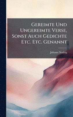 bokomslag Gereimte Und Ungereimte Verse, Sonst Auch Gedichte Etc. Etc. Genannt