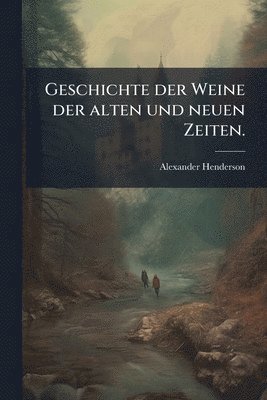 Geschichte der Weine der alten und neuen Zeiten.
