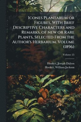Icones Plantarum or Figures, With Brief Descriptive Characters and Remarks, of new or Rare Plants, Selected From the Author's Herbarium. Volume (1896)