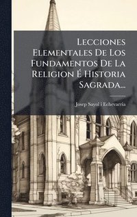 bokomslag Lecciones Elementales De Los Fundamentos De La Religion Ã¿ Historia Sagrada...