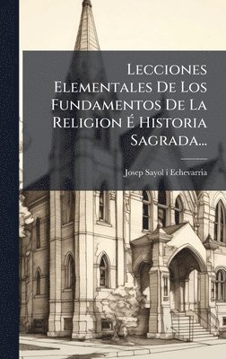 bokomslag Lecciones Elementales De Los Fundamentos De La Religion Ã¿ Historia Sagrada...