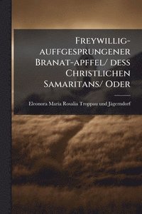 bokomslag Freywillig-auffgesprungener Branat-apffel/ dess Christlichen Samaritans/ Oder