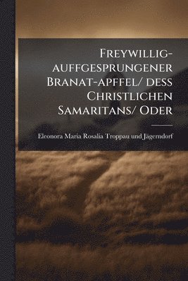 bokomslag Freywillig-auffgesprungener Branat-apffel/ dess Christlichen Samaritans/ Oder