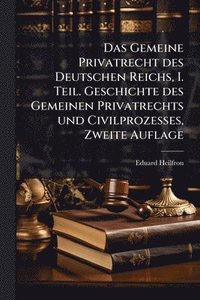 bokomslag Das Gemeine Privatrecht des Deutschen Reichs, I. Teil. Geschichte des Gemeinen Privatrechts und Civilprozesses, Zweite Auflage