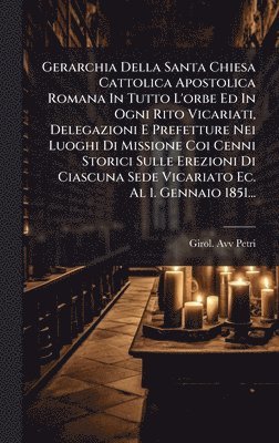 bokomslag Gerarchia Della Santa Chiesa Cattolica Apostolica Romana In Tutto L'orbe Ed In Ogni Rito Vicariati, Delegazioni E Prefetture Nei Luoghi Di Missione Coi Cenni Storici Sulle Erezioni Di Ciascuna Sede...