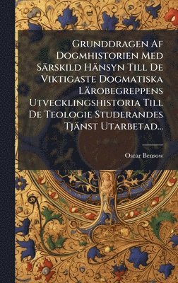 bokomslag Grunddragen Af Dogmhistorien Med Särskild Hänsyn Till De Viktigaste Dogmatiska Lärobegreppens Utvecklingshistoria Till De Teologie Studerandes Tjänst Utarbetad...