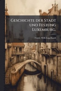 bokomslag Geschichte der Stadt und Festung Luxemburg.