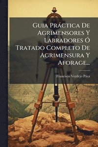 bokomslag Guia Pràctica De Agrimensores Y Labradores Ã" Tratado Completo De Agrimensura Y Aforage...