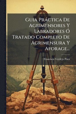 bokomslag Guia Pràctica De Agrimensores Y Labradores Ã" Tratado Completo De Agrimensura Y Aforage...