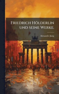 Friedrich Hölderlin und seine Werke.