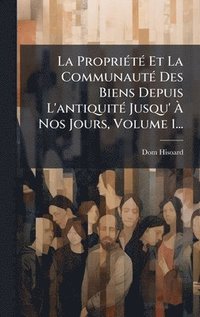 bokomslag La PropriÃ©tÃ© Et La CommunautÃ© Des Biens Depuis L'antiquitÃ© Jusqu' Ã¿ Nos Jours, Volume 1...