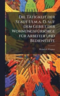 bokomslag Tätigkeit der Stadt Ulm a. D. auf dem Gebiet der WohnungsfÃ1/4rsorge fÃ1/4r Arbeiter und Bedienstete