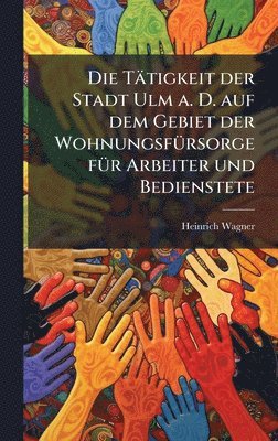 bokomslag Tätigkeit der Stadt Ulm a. D. auf dem Gebiet der WohnungsfÃ1/4rsorge fÃ1/4r Arbeiter und Bedienstete