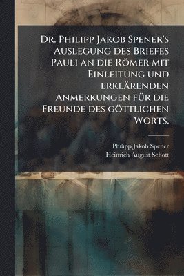Philipp Jakob Spener - Dr. Philipp Jakob Spener's Auslegung des Briefes Pauli an die Römer mit Einleitung und erklärenden Anmerkungen fÃ1/4r die Freunde des göttlichen Worts., Häftad