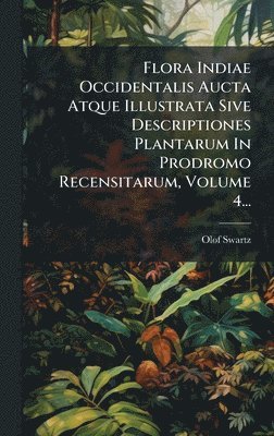 Flora Indiae Occidentalis Aucta Atque Illustrata Sive Descriptiones Plantarum In Prodromo Recensitarum, Volume 4...