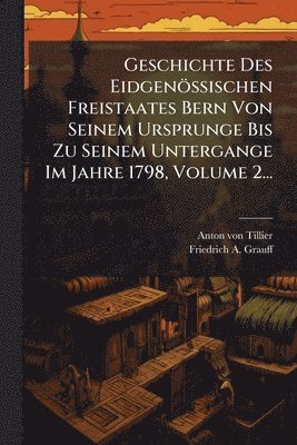 bokomslag Geschichte Des Eidgenössischen Freistaates Bern Von Seinem Ursprunge Bis Zu Seinem Untergange Im Jahre 1798, Volume 2...