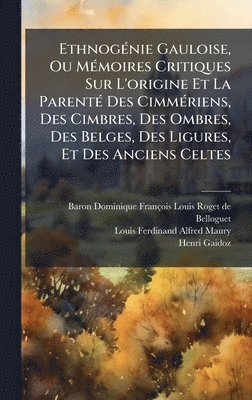 EthnogÃ(c)nie Gauloise, Ou MÃ(c)moires Critiques Sur L'origine Et La ParentÃ(c) Des CimmÃ(c)riens, Des Cimbres, Des Ombres, Des Belges, Des Ligures, Et Des Anciens Celtes