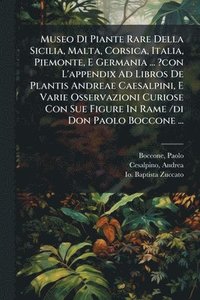 bokomslag Museo Di Piante Rare Della Sicilia, Malta, Corsica, Italia, Piemonte, E Germania ... ?con L'appendix Ad Libros De Plantis Andreae Caesalpini, E Varie Osservazioni Curiose Con Sue Figure In Rame /di...