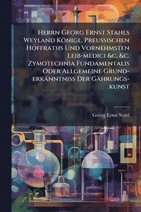 bokomslag Herrn Georg Ernst Stahls Weyland Königl. PreuÃ¿ischen Hoffraths Und Vornehmsten Leib-medici &c. &c. Zymotechnia Fundamentalis Oder Allgemeine Grund-erkänntniÃ¿ Der Gährungs-kunst