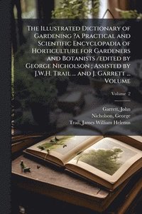 bokomslag Illustrated Dictionary of Gardening ?a Practical and Scientific Encyclopadia of Horticulture for Gardeners and Botanists /edited by George Nicholson; Assisted by J.W.H. Trail ... and J. Garrett ......