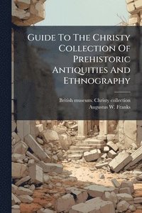bokomslag Guide To The Christy Collection Of Prehistoric Antiquities And Ethnography