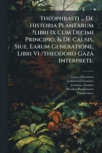 bokomslag Theophrasti ... De Historia Plantarum ?libri Ix Cum Decimi Principio, & De Causis, Siue, Earum Generatione, Libri Vi /theodoro Gaza Interprete.